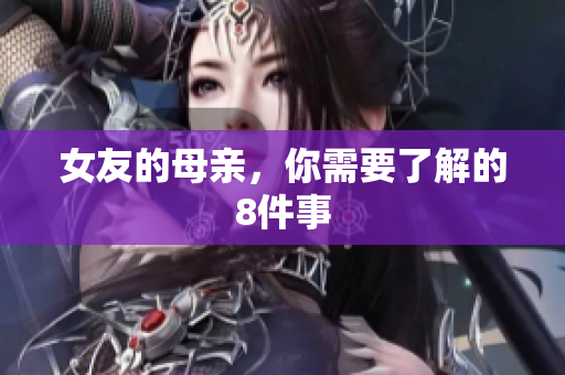 女友的母亲，你需要了解的8件事