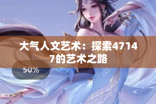 大气人文艺术：探索47147的艺术之路