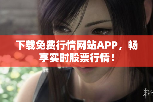 下载免费行情网站APP，畅享实时股票行情！