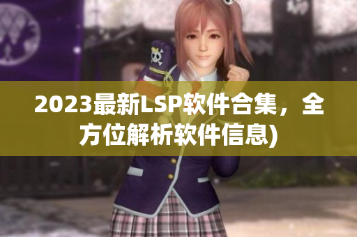 2023最新LSP软件合集，全方位解析软件信息)