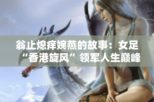 翁止熄痒婉燕的故事：女足“香港旋风”领军人生巅峰