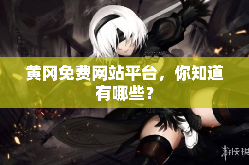 黄冈免费网站平台，你知道有哪些？
