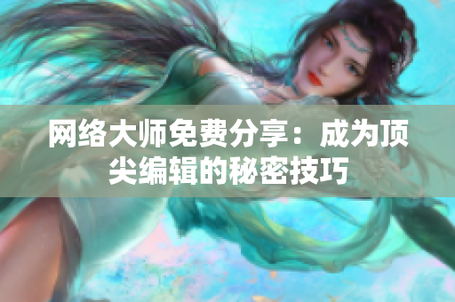 网络大师免费分享：成为顶尖编辑的秘密技巧