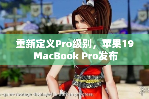 重新定义Pro级别，苹果19 MacBook Pro发布