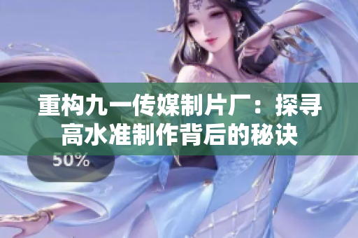 重构九一传媒制片厂：探寻高水准制作背后的秘诀
