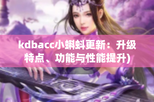 kdbacc小蝌蚪更新：升级特点、功能与性能提升)