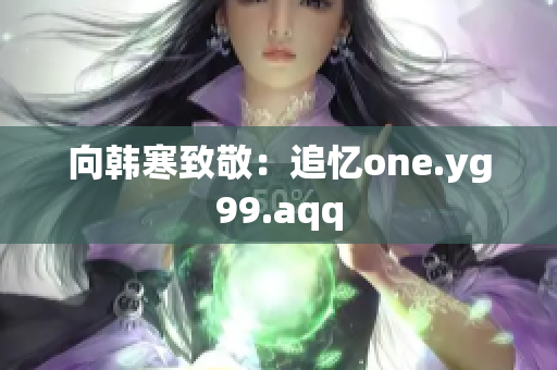 向韩寒致敬：追忆one.yg99.aqq