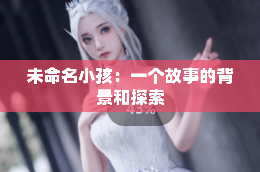 未命名小孩：一个故事的背景和探索