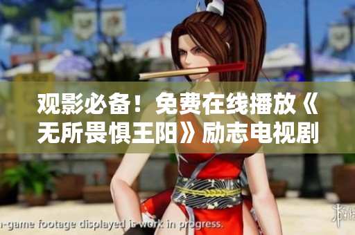 观影必备！免费在线播放《无所畏惧王阳》励志电视剧