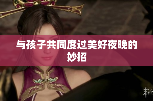 与孩子共同度过美好夜晚的妙招