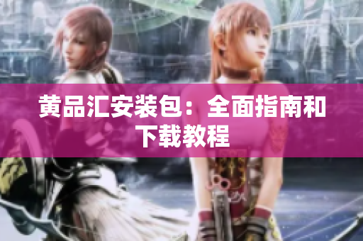 黄品汇安装包：全面指南和下载教程