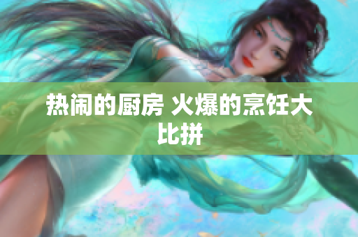 热闹的厨房 火爆的烹饪大比拼