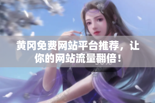 黄冈免费网站平台推荐，让你的网站流量翻倍！