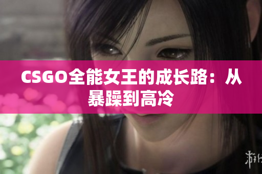 CSGO全能女王的成长路：从暴躁到高冷