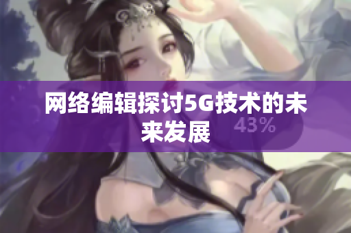 网络编辑探讨5G技术的未来发展