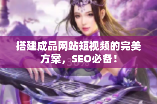 搭建成品网站短视频的完美方案，SEO必备！
