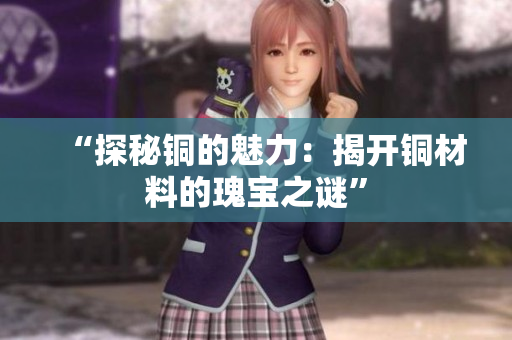 “探秘铜的魅力：揭开铜材料的瑰宝之谜”