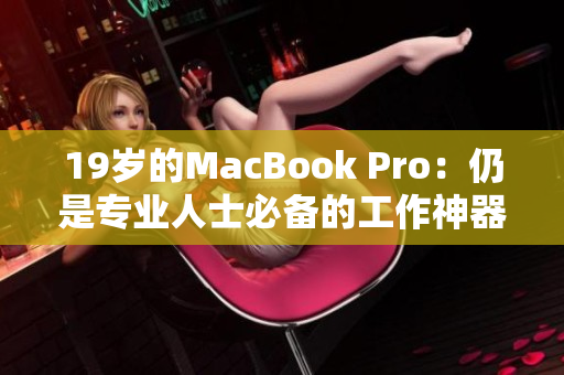 19岁的MacBook Pro：仍是专业人士必备的工作神器