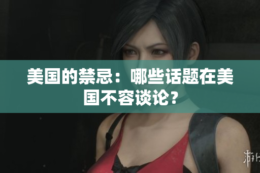 美国的禁忌：哪些话题在美国不容谈论？