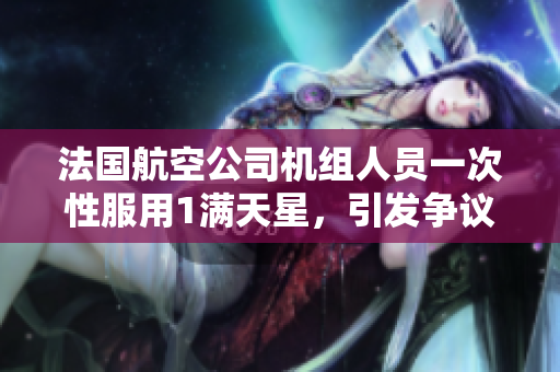 法国航空公司机组人员一次性服用1满天星，引发争议