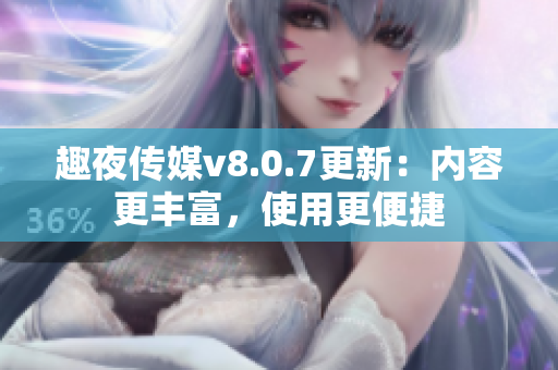 趣夜传媒v8.0.7更新：内容更丰富，使用更便捷