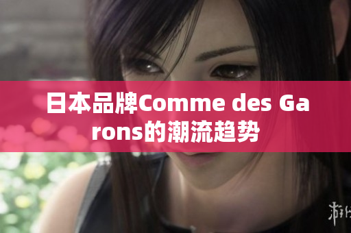 日本品牌Comme des Garons的潮流趋势