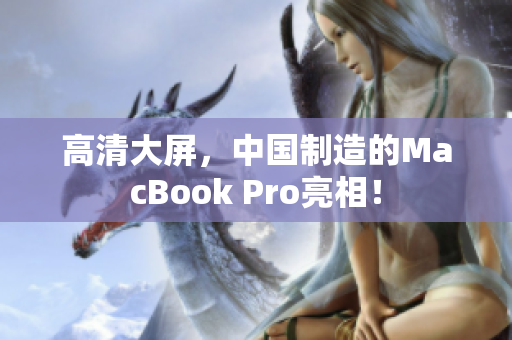 高清大屏，中国制造的MacBook Pro亮相！