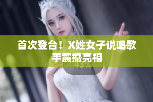 首次登台！X姓女子说唱歌手震撼亮相