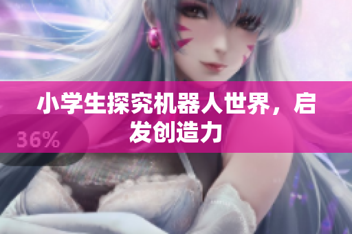 小学生探究机器人世界，启发创造力