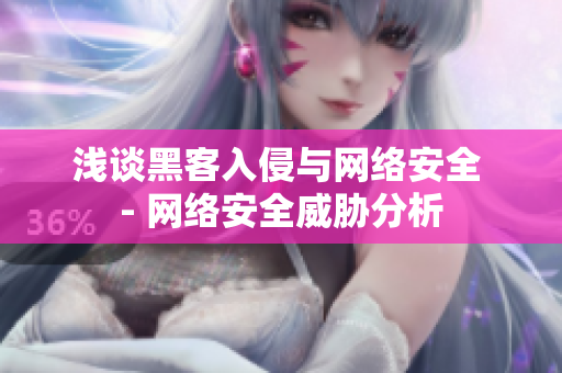 浅谈黑客入侵与网络安全 - 网络安全威胁分析