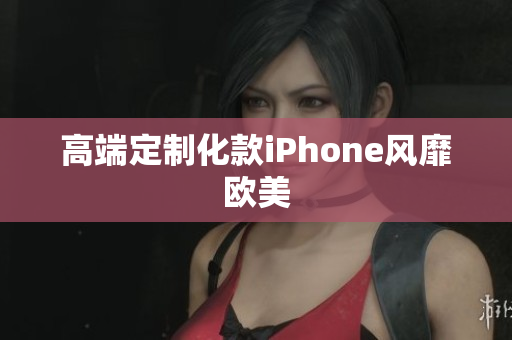 高端定制化款iPhone风靡欧美