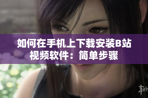 如何在手机上下载安装B站视频软件：简单步骤