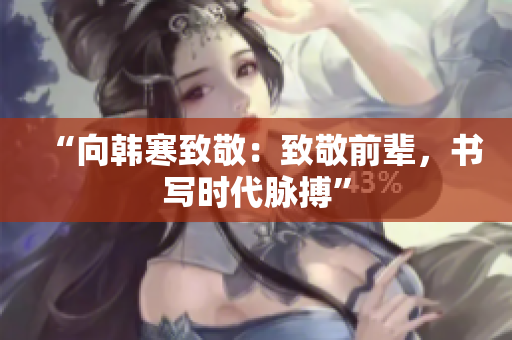 “向韩寒致敬：致敬前辈，书写时代脉搏”