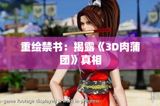 重绘禁书：揭露《3D肉蒲团》真相
