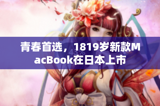 青春首选，1819岁新款MacBook在日本上市