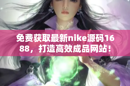 免费获取最新nike源码1688，打造高效成品网站！