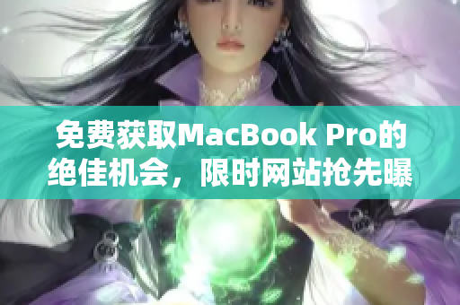 免费获取MacBook Pro的绝佳机会，限时网站抢先曝光！