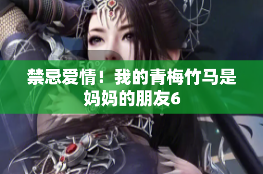 禁忌爱情！我的青梅竹马是妈妈的朋友6