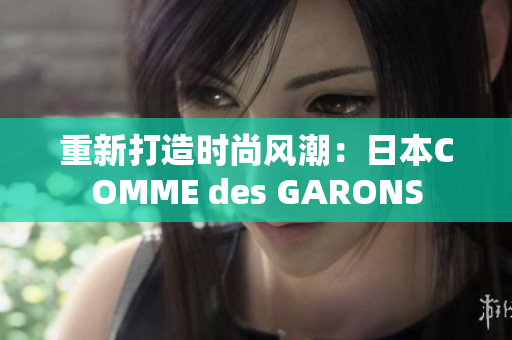 重新打造时尚风潮：日本COMME des GARONS