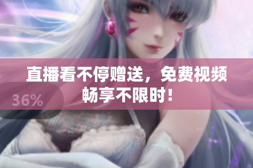 直播看不停赠送，免费视频畅享不限时！