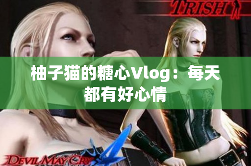 柚子猫的糖心Vlog：每天都有好心情