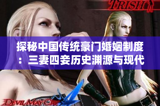 探秘中国传统豪门婚姻制度：三妻四妾历史渊源与现代实践