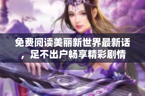 免费阅读美丽新世界最新话，足不出户畅享精彩剧情