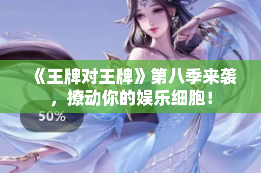 《王牌对王牌》第八季来袭，撩动你的娱乐细胞！
