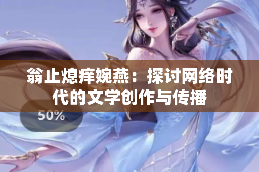 翁止熄痒婉燕：探讨网络时代的文学创作与传播