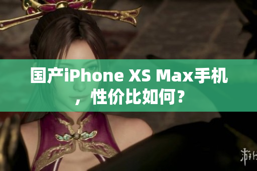 国产iPhone XS Max手机，性价比如何？