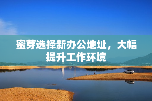 蜜芽选择新办公地址，大幅提升工作环境