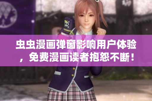 虫虫漫画弹窗影响用户体验，免费漫画读者抱怨不断！