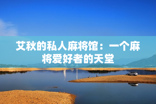 艾秋的私人麻将馆：一个麻将爱好者的天堂