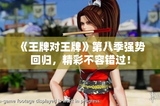 《王牌对王牌》第八季强势回归，精彩不容错过！